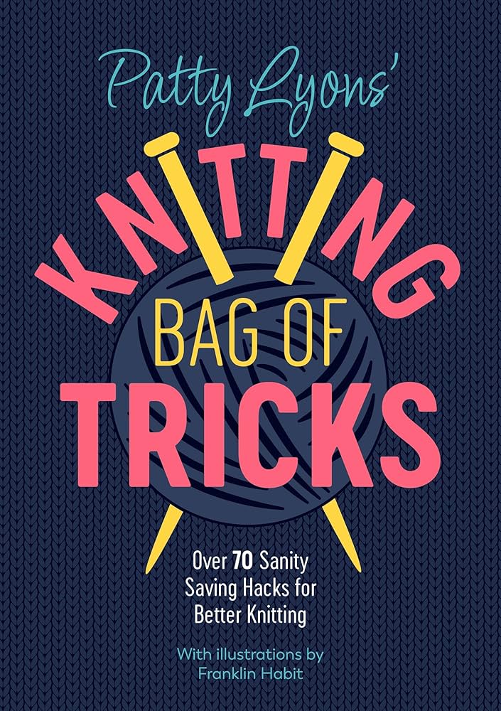 Patty Lyons' Knitting Bag of Tricks: Over 70 sanity saving hacks for better knitting | Patty Lyons