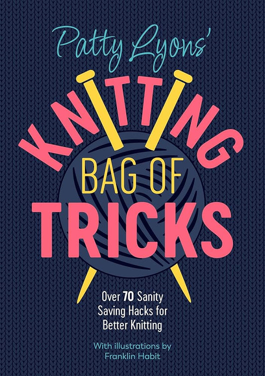 Patty Lyons' Knitting Bag of Tricks: Over 70 sanity saving hacks for better knitting | Patty Lyons